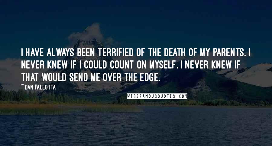 Dan Pallotta Quotes: I have always been terrified of the death of my parents. I never knew if I could count on myself. I never knew if that would send me over the edge.