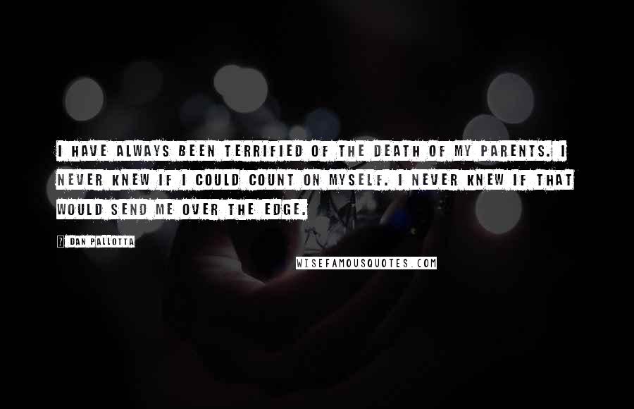 Dan Pallotta Quotes: I have always been terrified of the death of my parents. I never knew if I could count on myself. I never knew if that would send me over the edge.