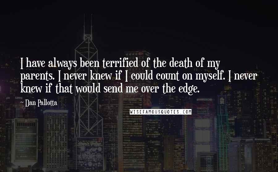 Dan Pallotta Quotes: I have always been terrified of the death of my parents. I never knew if I could count on myself. I never knew if that would send me over the edge.
