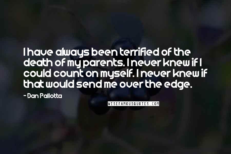 Dan Pallotta Quotes: I have always been terrified of the death of my parents. I never knew if I could count on myself. I never knew if that would send me over the edge.