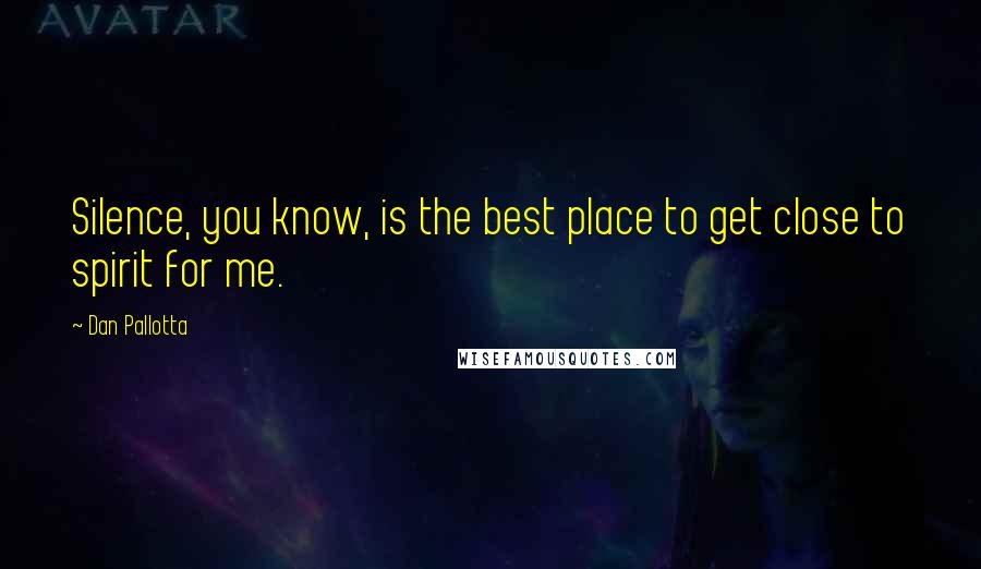 Dan Pallotta Quotes: Silence, you know, is the best place to get close to spirit for me.