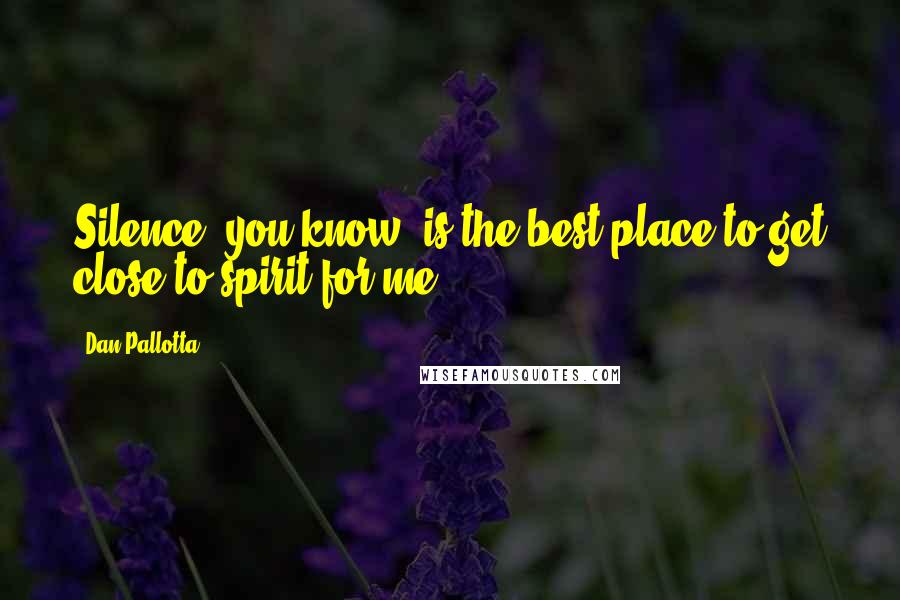 Dan Pallotta Quotes: Silence, you know, is the best place to get close to spirit for me.