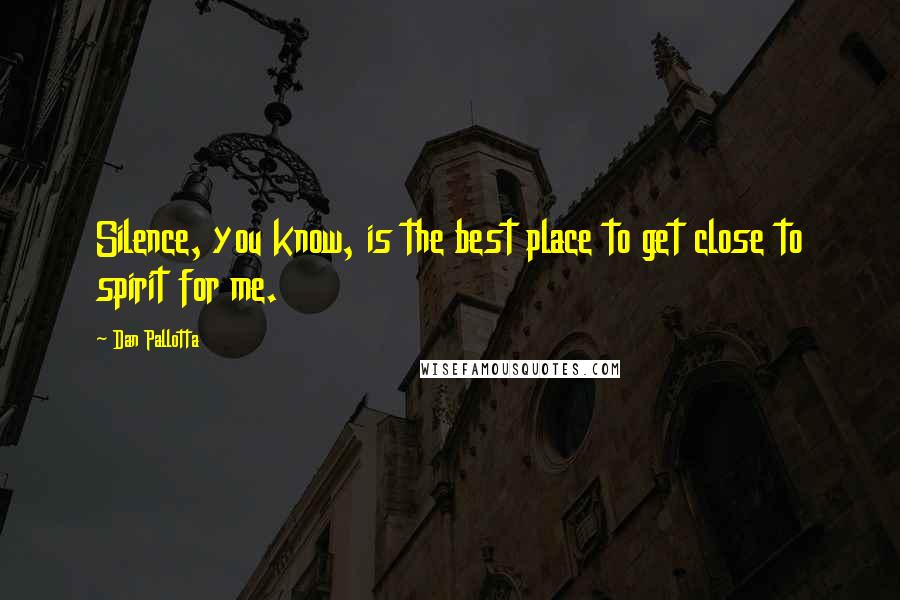Dan Pallotta Quotes: Silence, you know, is the best place to get close to spirit for me.