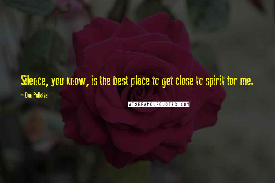 Dan Pallotta Quotes: Silence, you know, is the best place to get close to spirit for me.