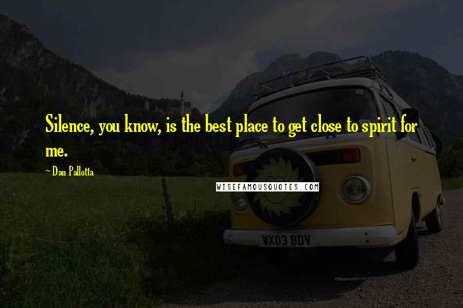 Dan Pallotta Quotes: Silence, you know, is the best place to get close to spirit for me.