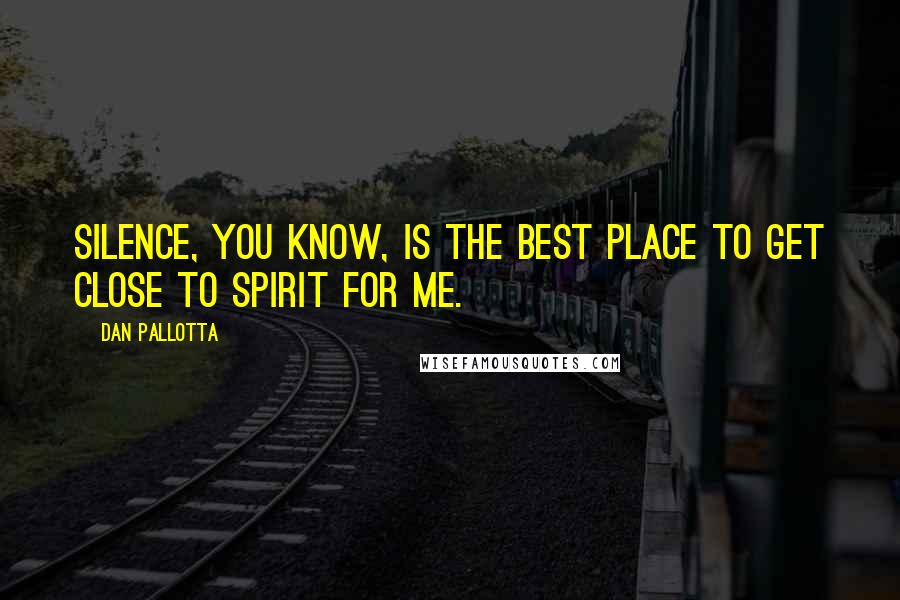 Dan Pallotta Quotes: Silence, you know, is the best place to get close to spirit for me.