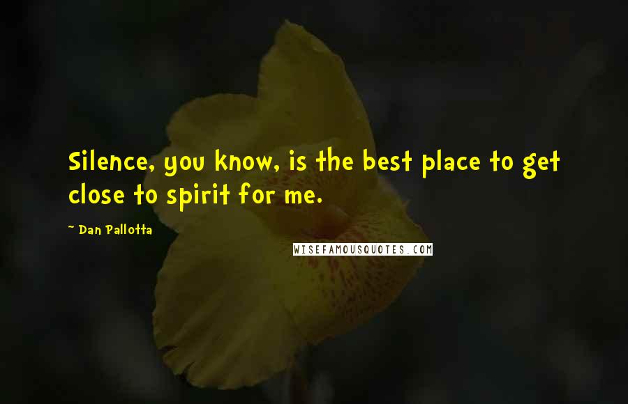 Dan Pallotta Quotes: Silence, you know, is the best place to get close to spirit for me.