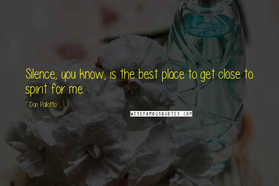 Dan Pallotta Quotes: Silence, you know, is the best place to get close to spirit for me.