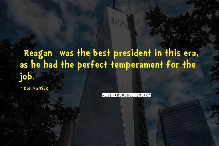 Dan Patrick Quotes: [Reagan] was the best president in this era, as he had the perfect temperament for the job.
