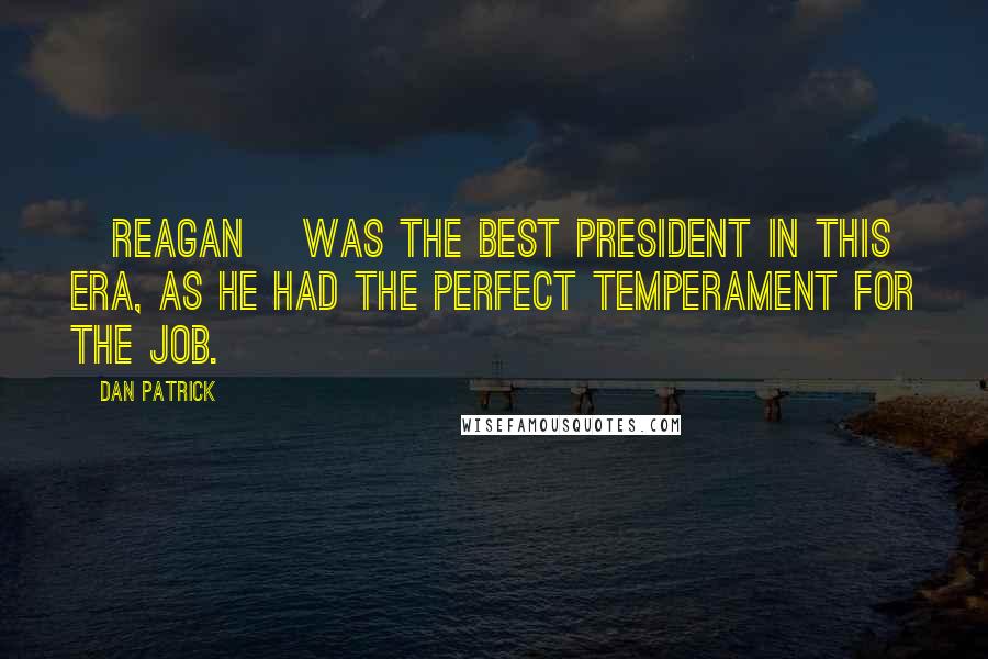 Dan Patrick Quotes: [Reagan] was the best president in this era, as he had the perfect temperament for the job.