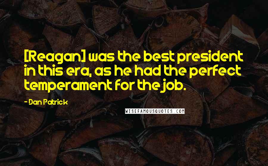 Dan Patrick Quotes: [Reagan] was the best president in this era, as he had the perfect temperament for the job.