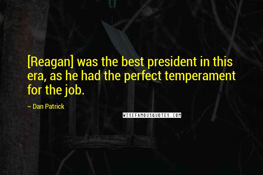 Dan Patrick Quotes: [Reagan] was the best president in this era, as he had the perfect temperament for the job.