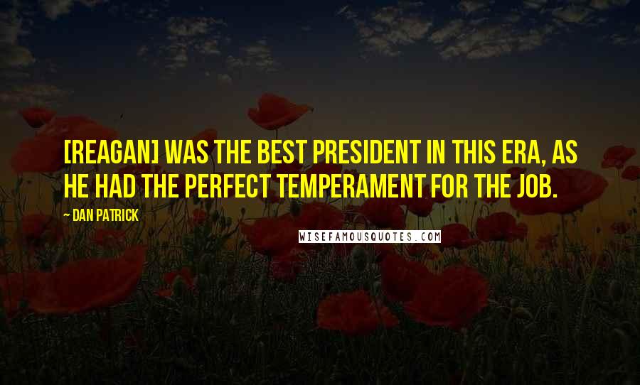 Dan Patrick Quotes: [Reagan] was the best president in this era, as he had the perfect temperament for the job.