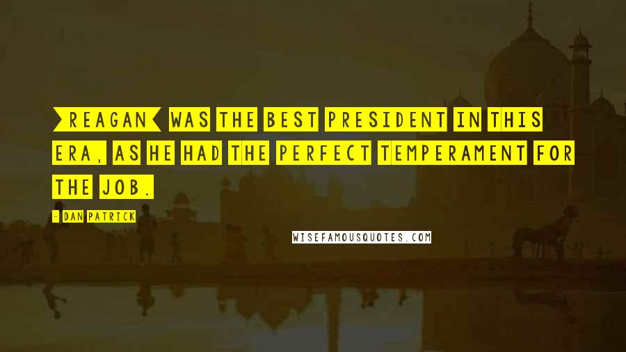 Dan Patrick Quotes: [Reagan] was the best president in this era, as he had the perfect temperament for the job.