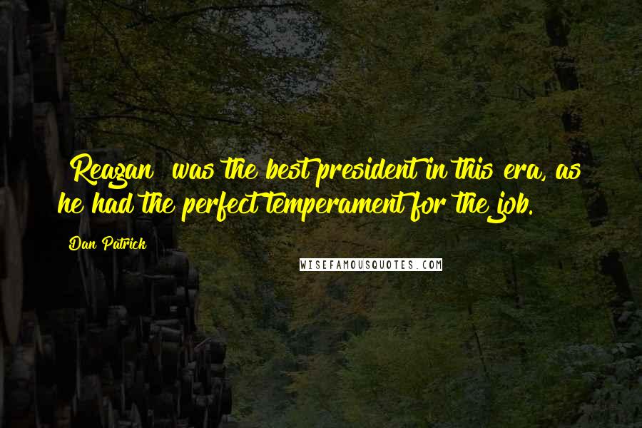 Dan Patrick Quotes: [Reagan] was the best president in this era, as he had the perfect temperament for the job.