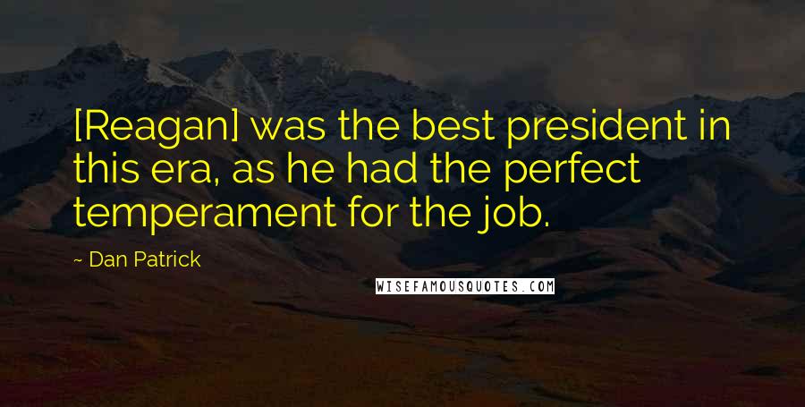 Dan Patrick Quotes: [Reagan] was the best president in this era, as he had the perfect temperament for the job.