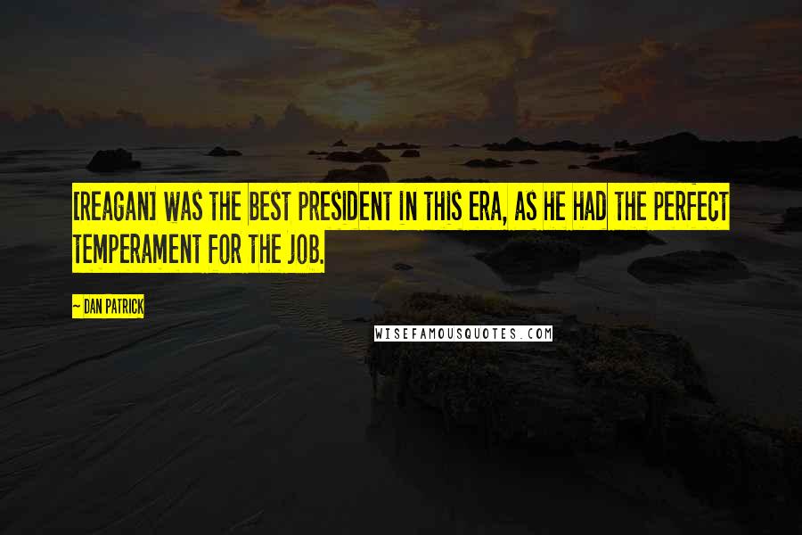 Dan Patrick Quotes: [Reagan] was the best president in this era, as he had the perfect temperament for the job.