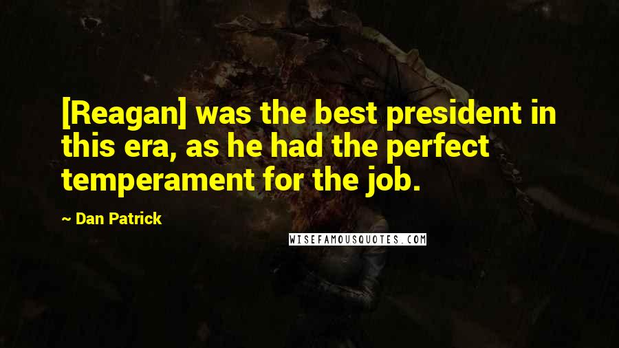 Dan Patrick Quotes: [Reagan] was the best president in this era, as he had the perfect temperament for the job.