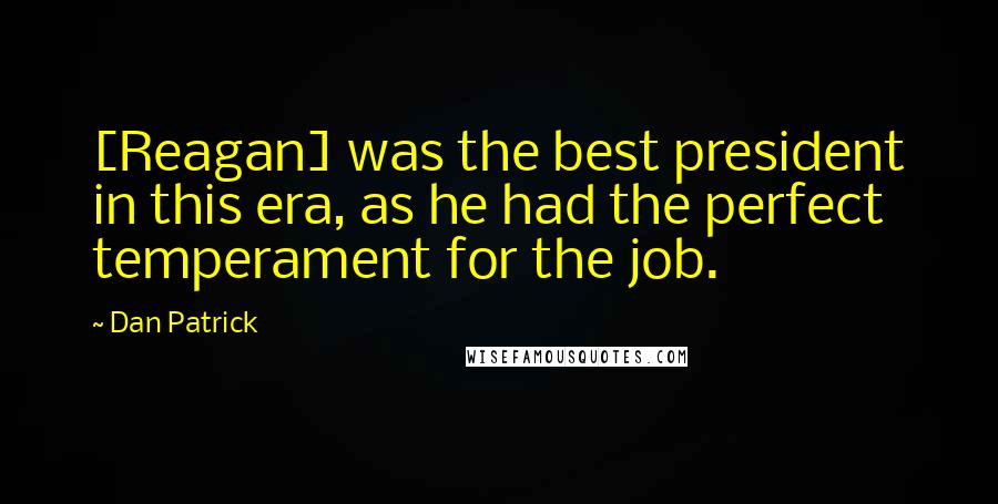 Dan Patrick Quotes: [Reagan] was the best president in this era, as he had the perfect temperament for the job.