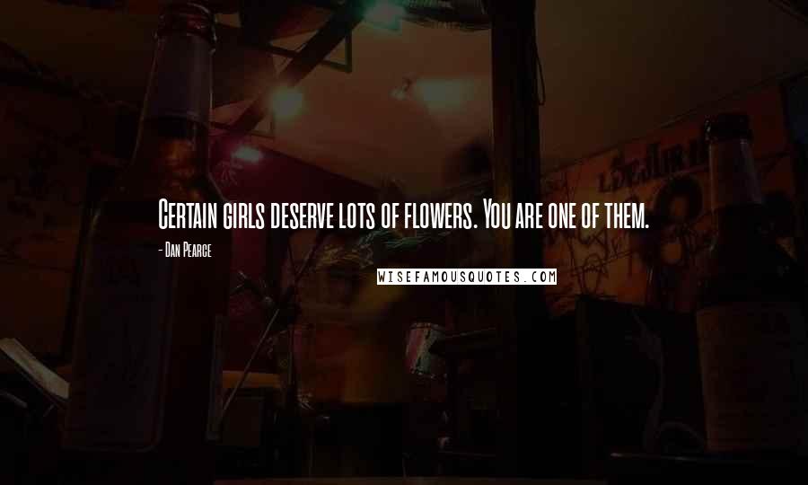 Dan Pearce Quotes: Certain girls deserve lots of flowers. You are one of them.