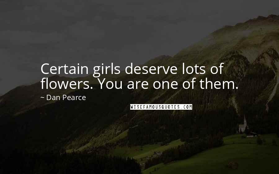 Dan Pearce Quotes: Certain girls deserve lots of flowers. You are one of them.