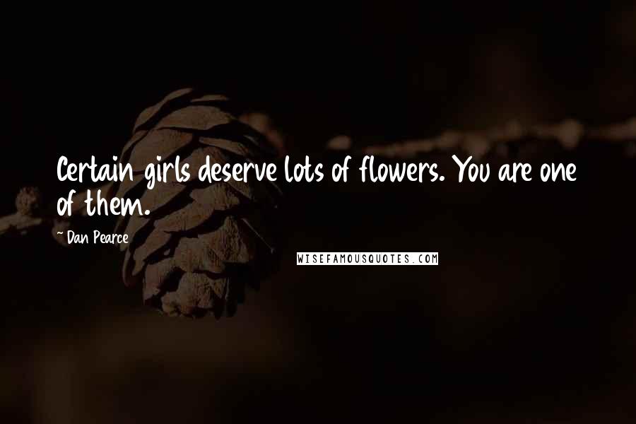 Dan Pearce Quotes: Certain girls deserve lots of flowers. You are one of them.