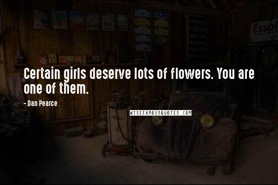 Dan Pearce Quotes: Certain girls deserve lots of flowers. You are one of them.