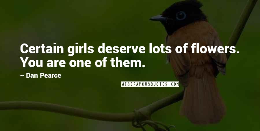 Dan Pearce Quotes: Certain girls deserve lots of flowers. You are one of them.