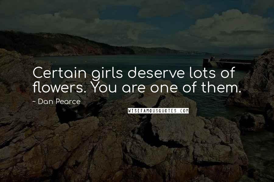 Dan Pearce Quotes: Certain girls deserve lots of flowers. You are one of them.