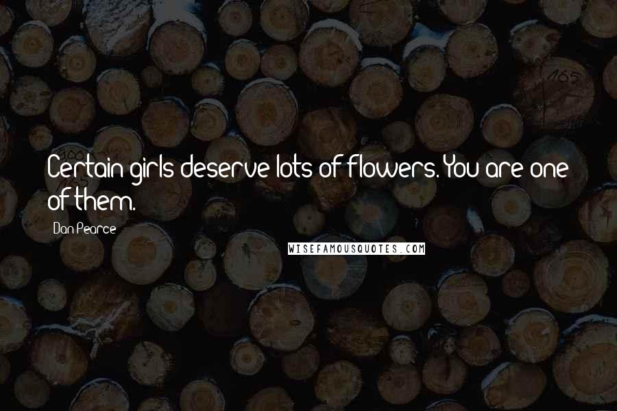 Dan Pearce Quotes: Certain girls deserve lots of flowers. You are one of them.