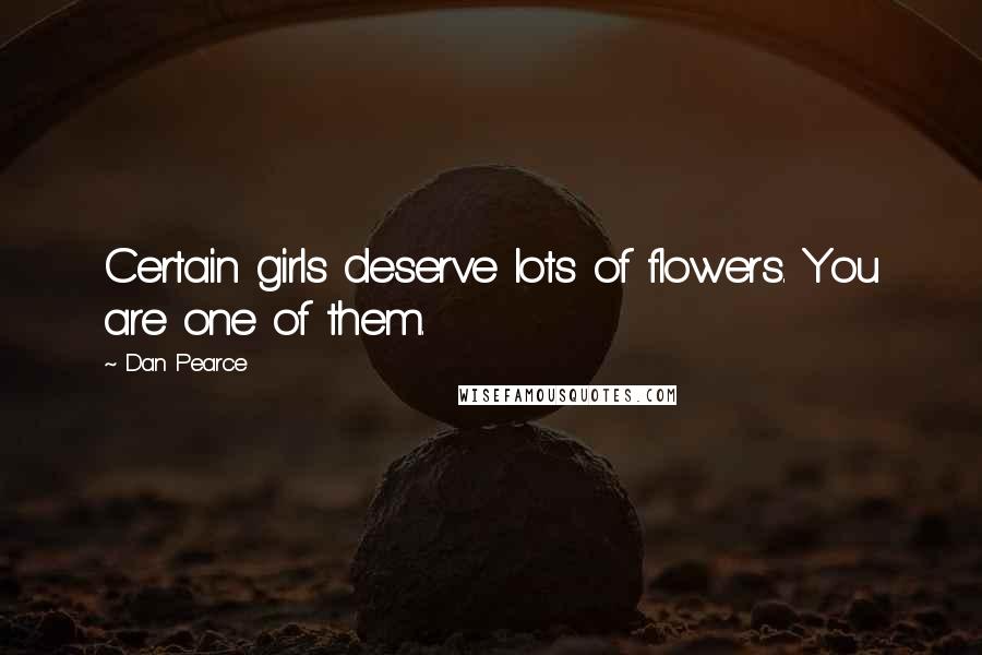 Dan Pearce Quotes: Certain girls deserve lots of flowers. You are one of them.