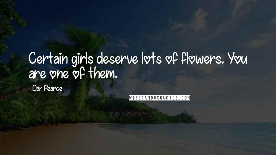 Dan Pearce Quotes: Certain girls deserve lots of flowers. You are one of them.