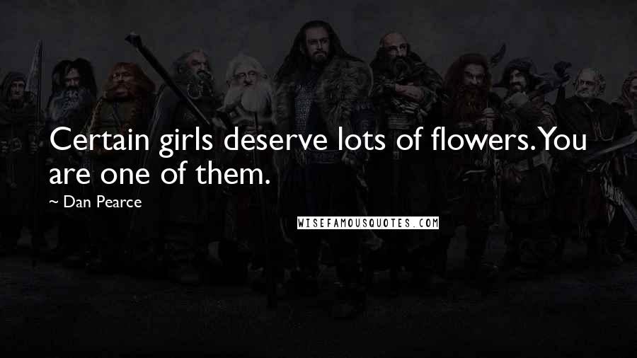 Dan Pearce Quotes: Certain girls deserve lots of flowers. You are one of them.