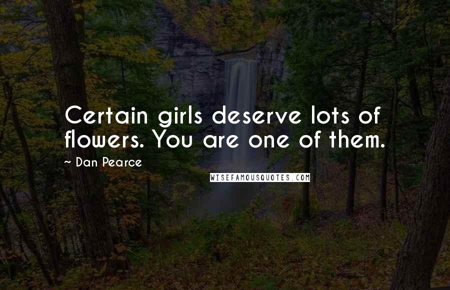 Dan Pearce Quotes: Certain girls deserve lots of flowers. You are one of them.