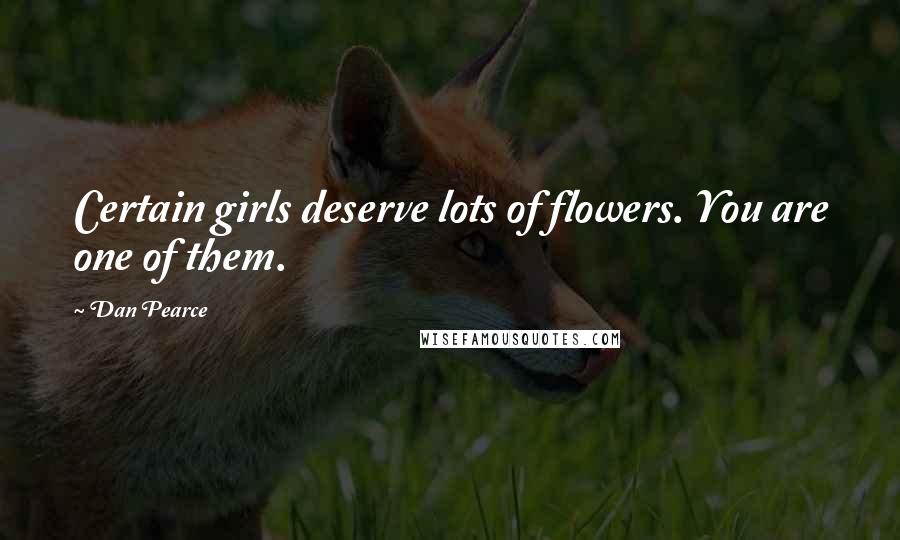 Dan Pearce Quotes: Certain girls deserve lots of flowers. You are one of them.