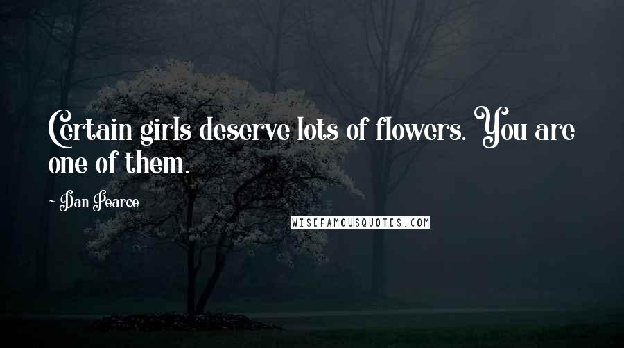 Dan Pearce Quotes: Certain girls deserve lots of flowers. You are one of them.