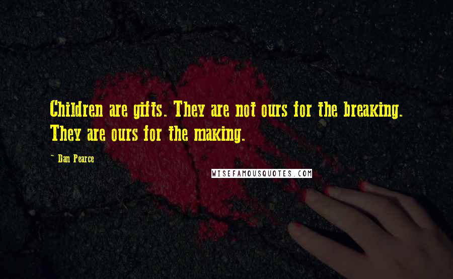 Dan Pearce Quotes: Children are gifts. They are not ours for the breaking. They are ours for the making.