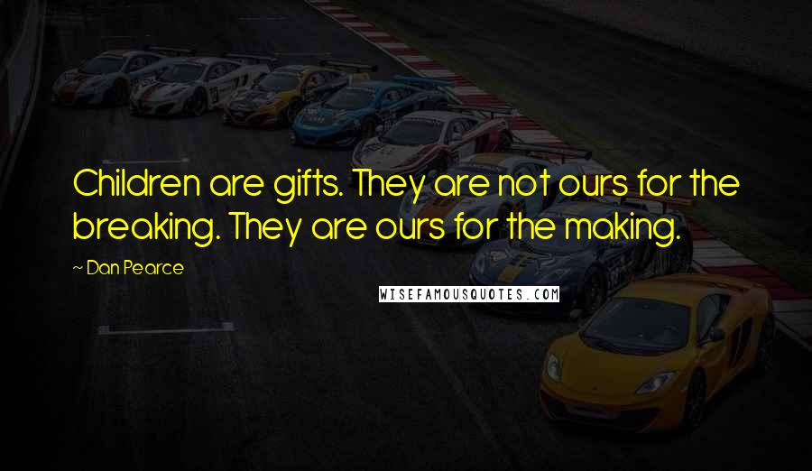 Dan Pearce Quotes: Children are gifts. They are not ours for the breaking. They are ours for the making.