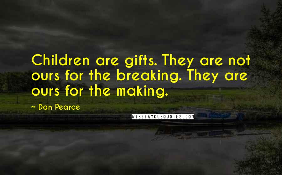 Dan Pearce Quotes: Children are gifts. They are not ours for the breaking. They are ours for the making.