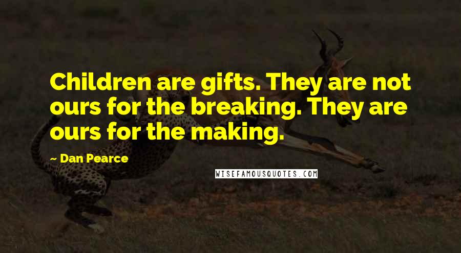 Dan Pearce Quotes: Children are gifts. They are not ours for the breaking. They are ours for the making.