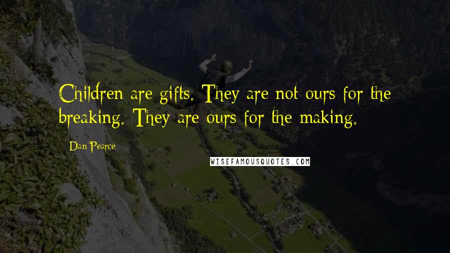 Dan Pearce Quotes: Children are gifts. They are not ours for the breaking. They are ours for the making.