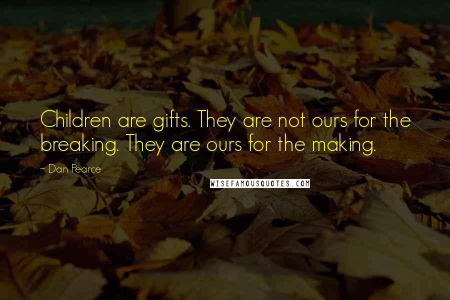 Dan Pearce Quotes: Children are gifts. They are not ours for the breaking. They are ours for the making.