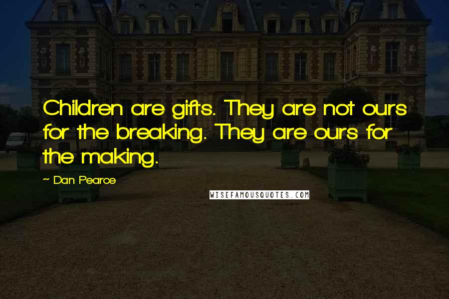 Dan Pearce Quotes: Children are gifts. They are not ours for the breaking. They are ours for the making.