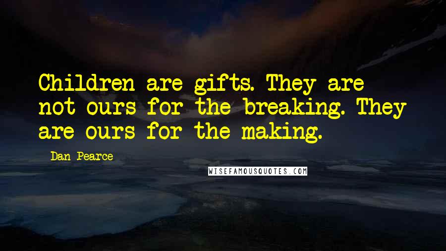 Dan Pearce Quotes: Children are gifts. They are not ours for the breaking. They are ours for the making.