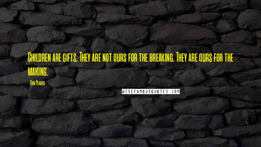 Dan Pearce Quotes: Children are gifts. They are not ours for the breaking. They are ours for the making.