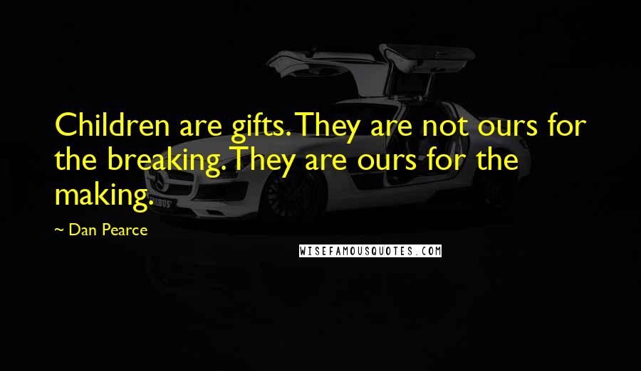 Dan Pearce Quotes: Children are gifts. They are not ours for the breaking. They are ours for the making.