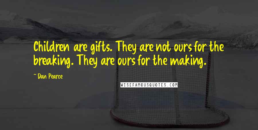 Dan Pearce Quotes: Children are gifts. They are not ours for the breaking. They are ours for the making.