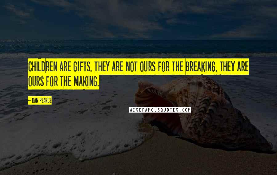 Dan Pearce Quotes: Children are gifts. They are not ours for the breaking. They are ours for the making.