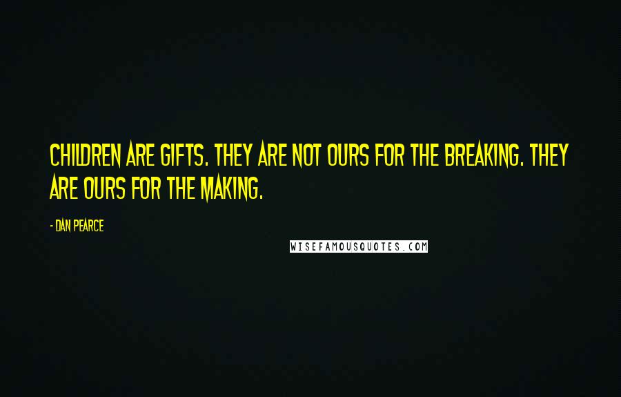 Dan Pearce Quotes: Children are gifts. They are not ours for the breaking. They are ours for the making.