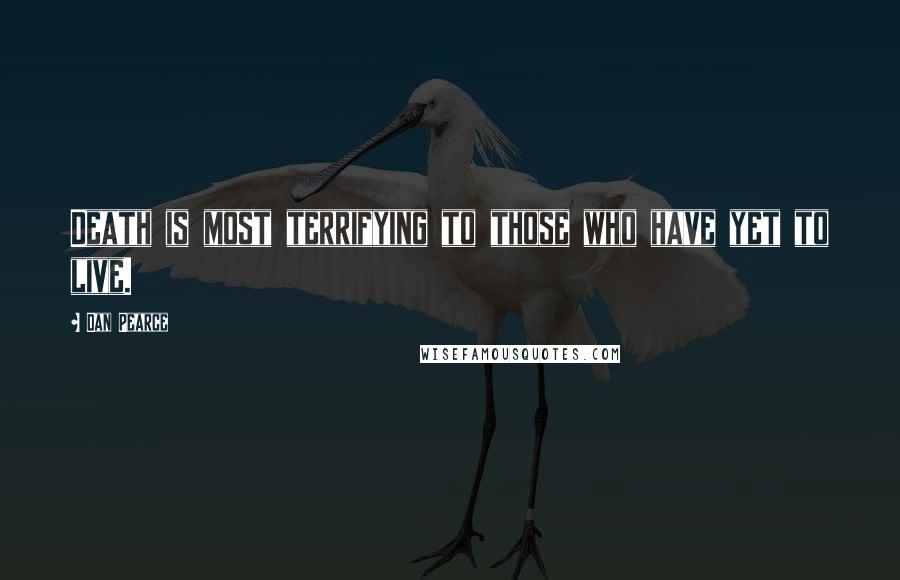 Dan Pearce Quotes: Death is most terrifying to those who have yet to live.
